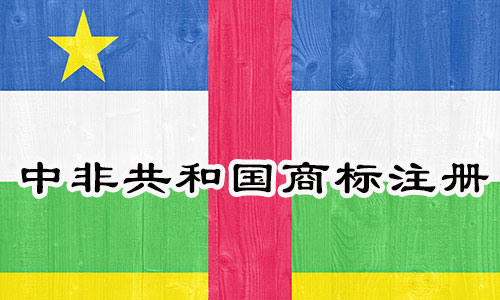 中非共和国Central African Republic商标注册流程明细