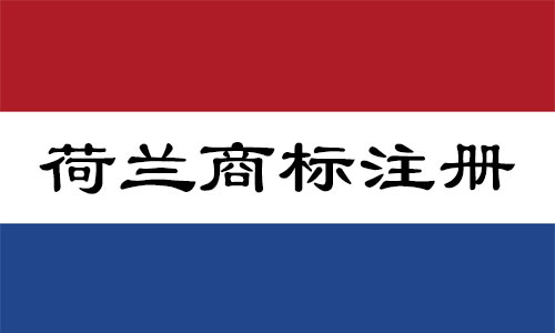 荷兰Netherlands商标注册流程明细