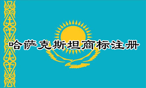 哈萨克斯坦Kazakhstan商标注册流程明细