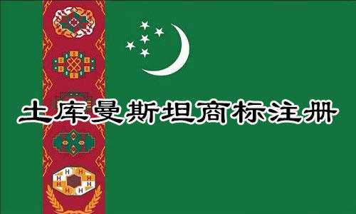 土库曼斯坦Turkmenistan商标注册流程